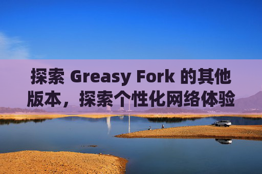 探索 Greasy Fork 的其他版本，探索个性化网络体验的更多可能